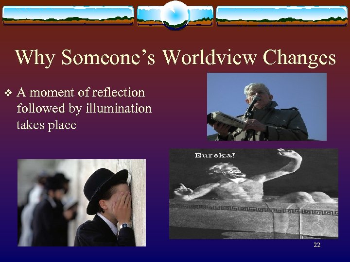 Why Someone’s Worldview Changes v A moment of reflection followed by illumination takes place