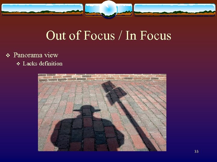 Out of Focus / In Focus v Panorama view v Lacks definition 33 