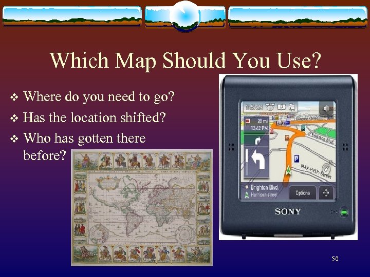 Which Map Should You Use? Where do you need to go? v Has the