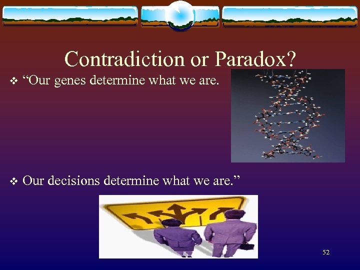 Contradiction or Paradox? v “Our genes determine what we are. v Our decisions determine