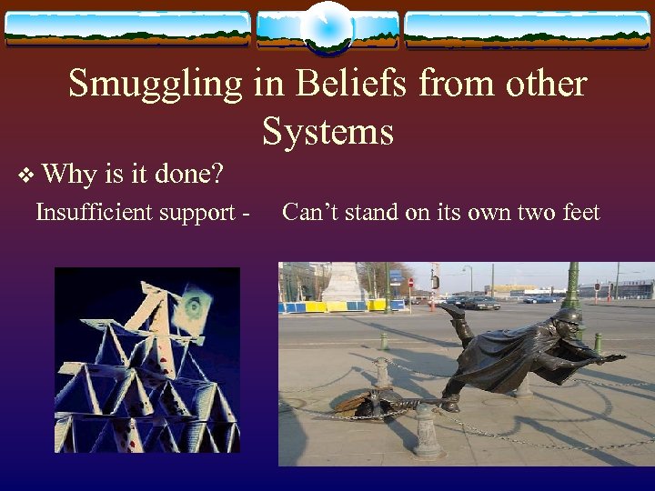 Smuggling in Beliefs from other Systems v Why is it done? Insufficient support -