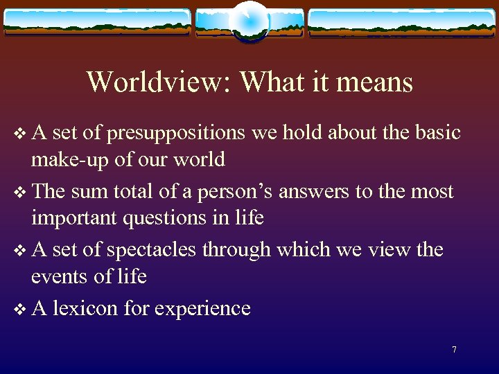 Worldview: What it means v A set of presuppositions we hold about the basic