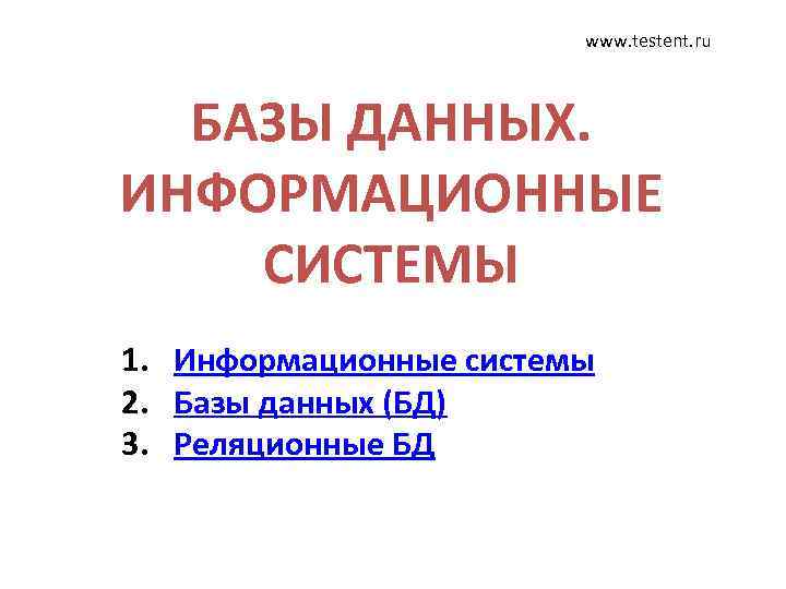 www. testent. ru БАЗЫ ДАННЫХ. ИНФОРМАЦИОННЫЕ СИСТЕМЫ 1. Информационные системы 2. Базы данных (БД)