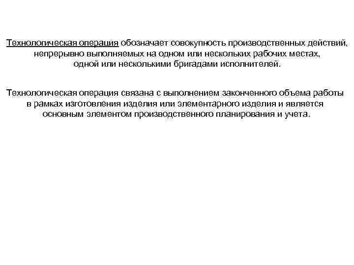 Технологическая операция обозначает совокупность производственных действий, непрерывно выполняемых на одном или нескольких рабочих местах,
