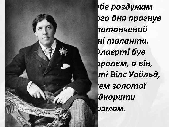 Уайльд присвятив себе роздумам про прекрасне і кожного дня прагнув демонструвати свій витончений смак,