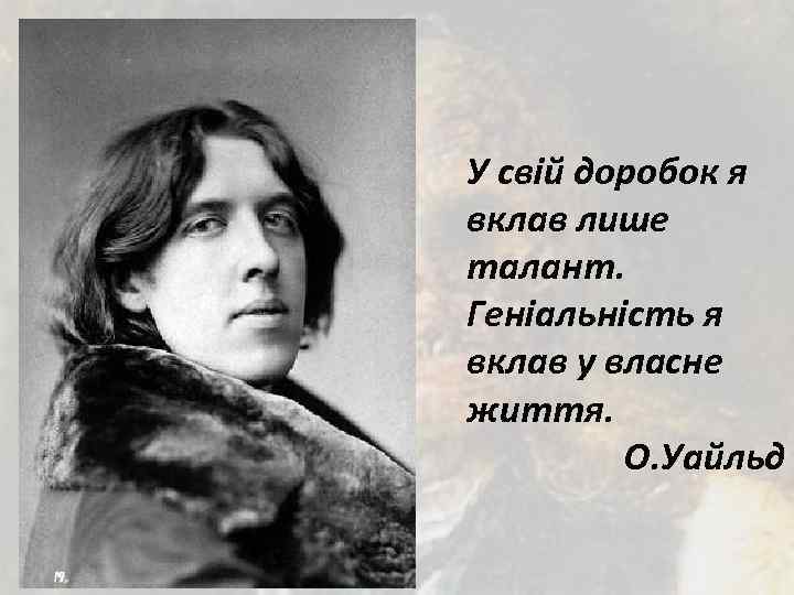 У свій доробок я вклав лише талант. Геніальність я вклав у власне життя. О.