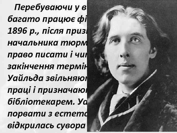 Перебуваючи у в'язниці, Уайльд багато працює фізично. Лише у липні 1896 р. , після