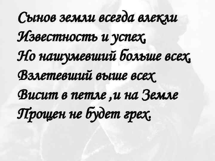 Сынов земли всегда влекли Известность и успех, Но нашумевший больше всех, Взлетевший выше всех