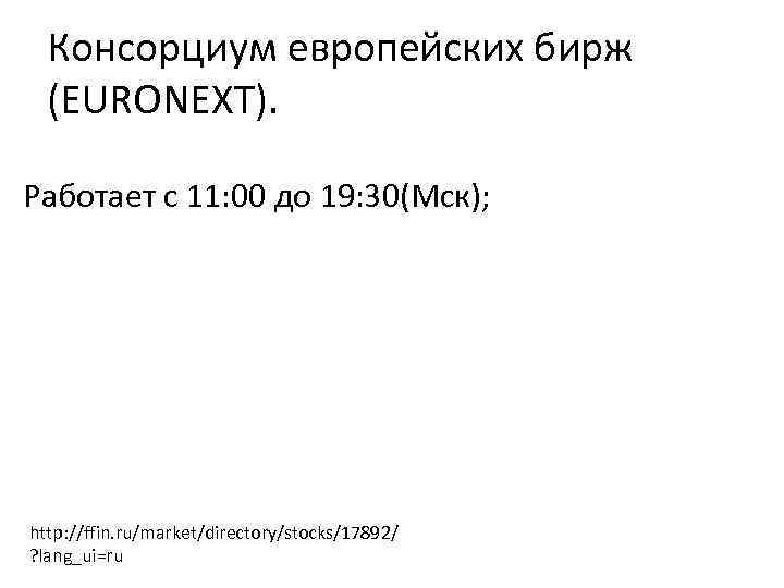Консорциум европейских бирж (EURONEXT). Работает с 11: 00 до 19: 30(Мск); http: //ffin. ru/market/directory/stocks/17892/