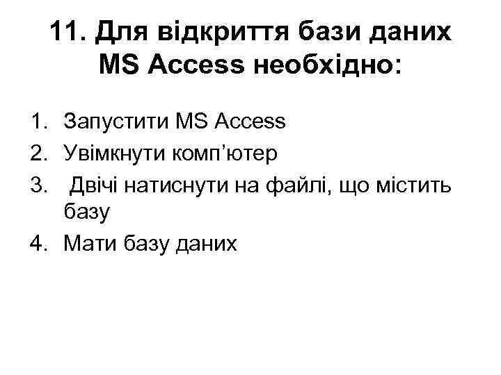 11. Для відкриття бази даних MS Access необхідно: 1. Запустити MS Access 2. Увімкнути