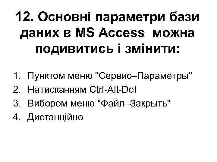 12. Основні параметри бази даних в MS Access можна подивитись і змінити: 1. 2.
