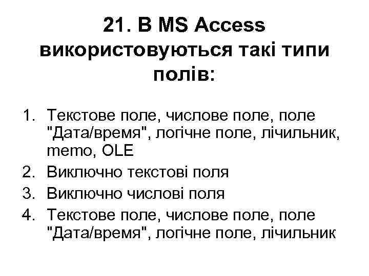 21. В MS Access використовуються такі типи полів: 1. Текстове поле, числове поле, поле