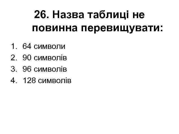 26. Назва таблиці не повинна перевищувати: 1. 2. 3. 4. 64 символи 90 символів
