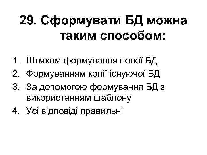 29. Сформувати БД можна таким способом: 1. Шляхом формування нової БД 2. Формуванням копії