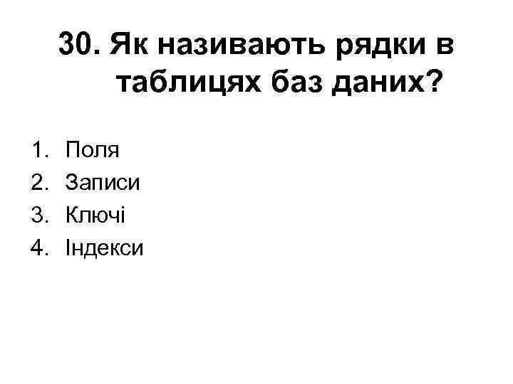 30. Як називають рядки в таблицях баз даних? 1. 2. 3. 4. Поля Записи