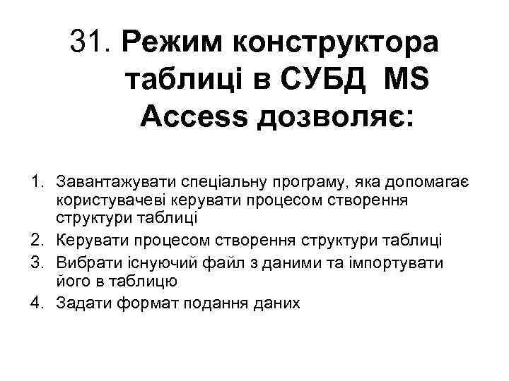 31. Режим конструктора таблиці в СУБД MS Access дозволяє: 1. Завантажувати спеціальну програму, яка