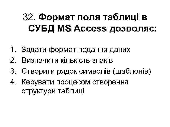 32. Формат поля таблиці в СУБД MS Access дозволяє: 1. 2. 3. 4. Задати