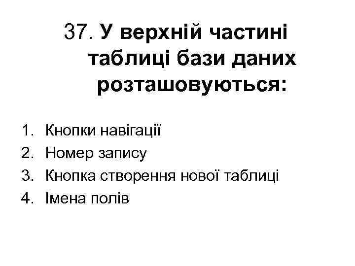 37. У верхній частині таблиці бази даних розташовуються: 1. 2. 3. 4. Кнопки навігації