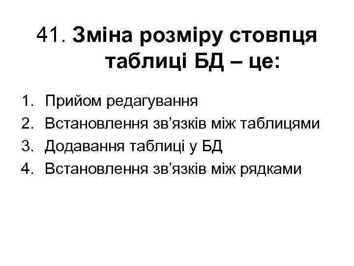 41. Зміна розміру стовпця таблиці БД – це: 1. 2. 3. 4. Прийом редагування