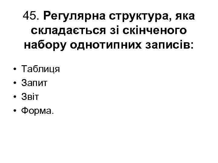 45. Регулярна структура, яка складається зі скінченого набору однотипних записів: • • Таблиця Запит