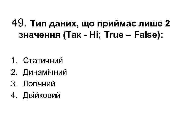 49. Тип даних, що приймає лише 2 значення (Так Ні; True – False): 1.