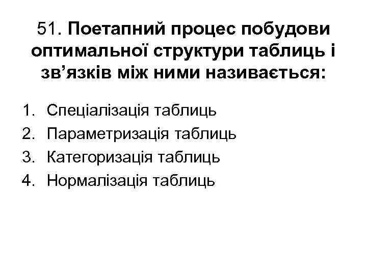 51. Поетапний процес побудови оптимальної структури таблиць і зв’язків між ними називається: 1. 2.