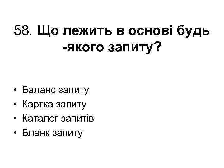 58. Що лежить в основі будь якого запиту? • • Баланс запиту Картка запиту