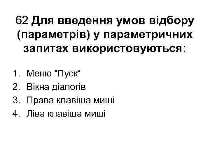 62 Для введення умов відбору (параметрів) у параметричних запитах використовуються: 1. 2. 3. 4.