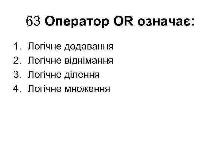 63 Оператор OR означає: 1. 2. 3. 4. Логічне додавання Логічне віднімання Логічне ділення