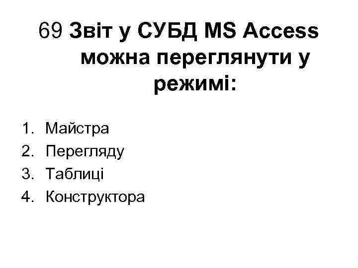 69 Звіт у СУБД MS Access можна переглянути у режимі: 1. 2. 3. 4.