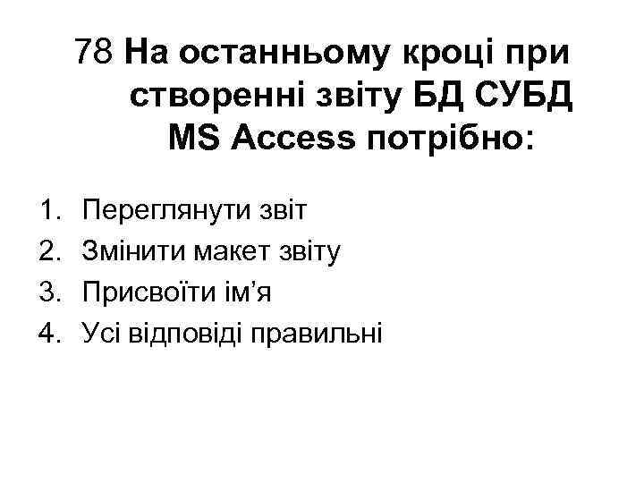 78 На останньому кроці при створенні звіту БД СУБД MS Access потрібно: 1. 2.