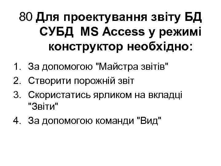 80 Для проектування звіту БД СУБД MS Access у режимі конструктор необхідно: 1. За