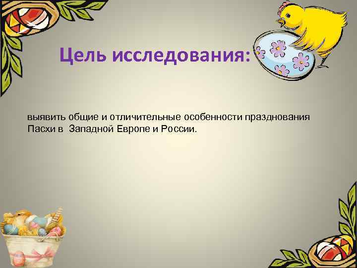 Цель исследования: выявить общие и отличительные особенности празднования Пасхи в Западной Европе и России.
