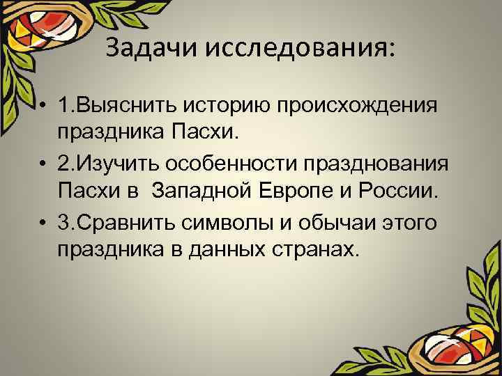Задачи исследования: • 1. Выяснить историю происхождения праздника Пасхи. • 2. Изучить особенности празднования