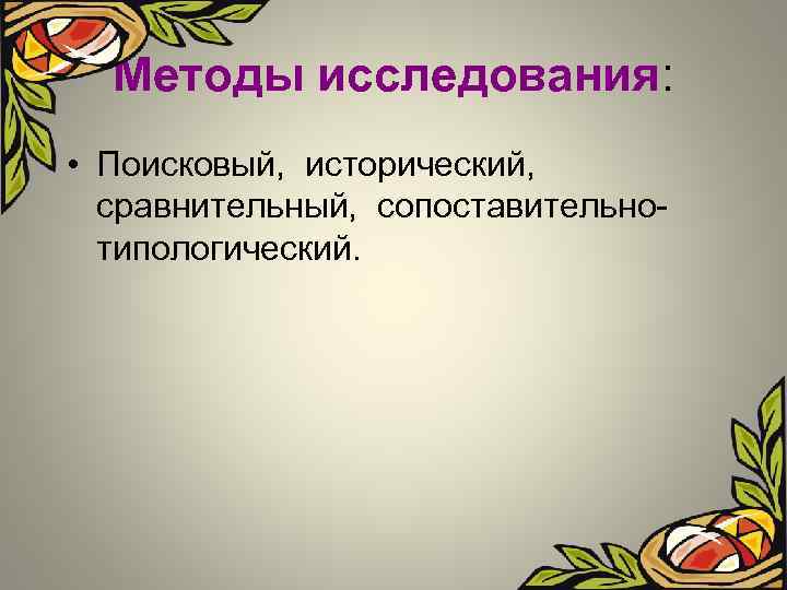 Методы исследования: • Поисковый, исторический, сравнительный, сопоставительнотипологический. 
