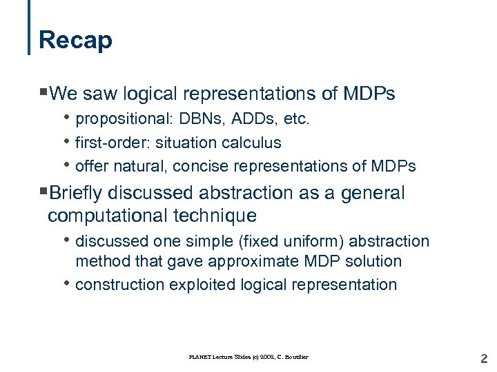 Recap §We saw logical representations of MDPs • propositional: DBNs, ADDs, etc. • first-order: