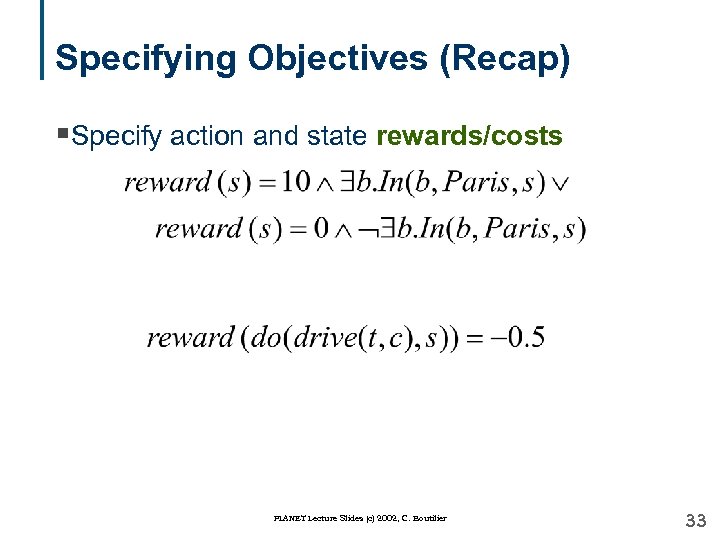 Specifying Objectives (Recap) §Specify action and state rewards/costs PLANET Lecture Slides (c) 2002, C.