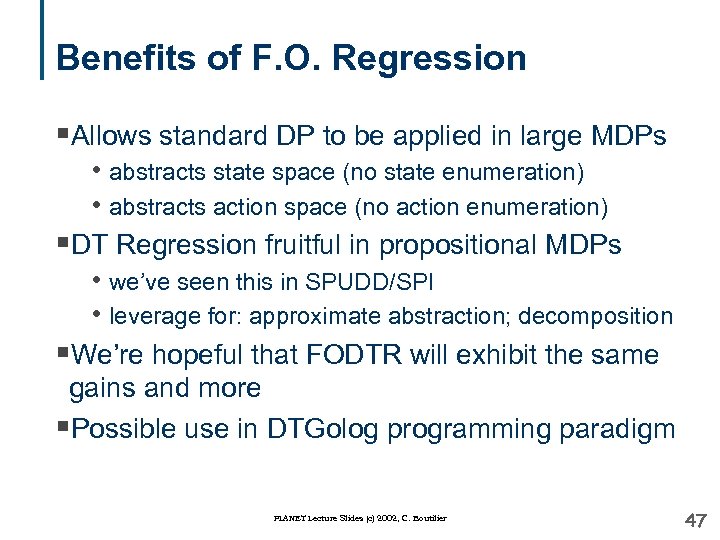 Benefits of F. O. Regression §Allows standard DP to be applied in large MDPs