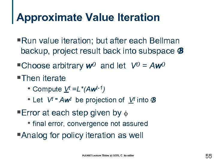 Approximate Value Iteration §Run value iteration; but after each Bellman backup, project result back