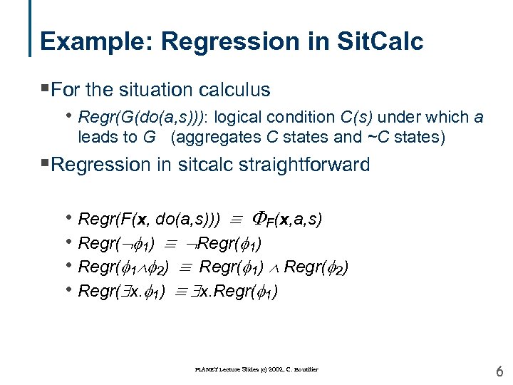 Example: Regression in Sit. Calc §For the situation calculus • Regr(G(do(a, s))): logical condition
