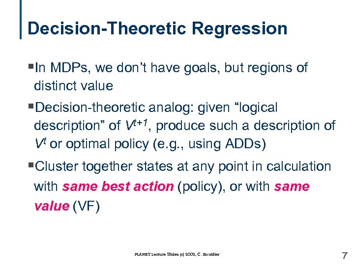 Decision-Theoretic Regression §In MDPs, we don’t have goals, but regions of distinct value §Decision-theoretic