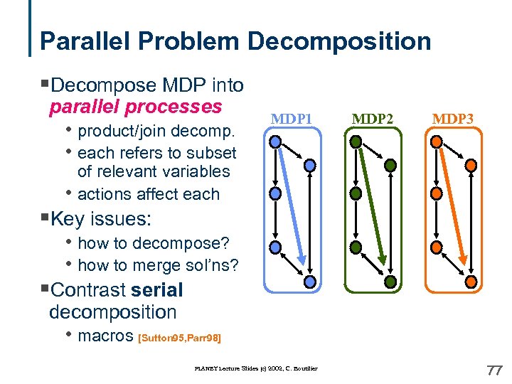 Parallel Problem Decomposition §Decompose MDP into parallel processes • product/join decomp. • each refers