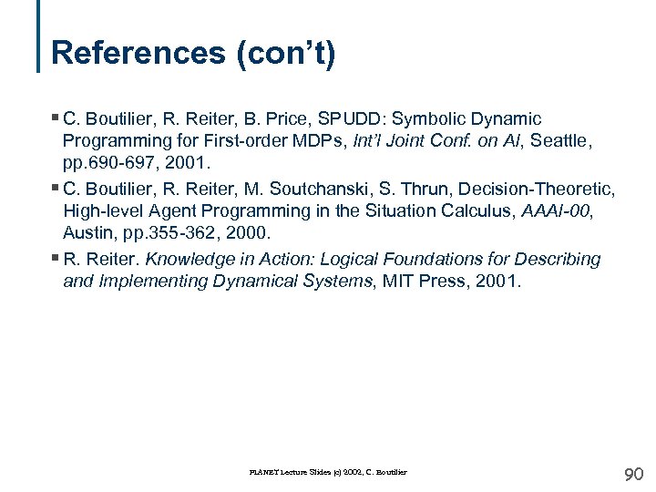 References (con’t) § C. Boutilier, R. Reiter, B. Price, SPUDD: Symbolic Dynamic Programming for
