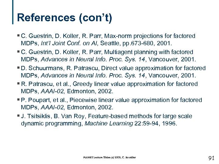 References (con’t) § C. Guestrin, D. Koller, R. Parr, Max-norm projections for factored MDPs,