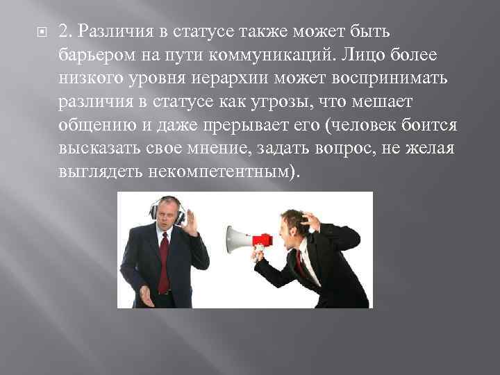  2. Различия в статусе также может быть барьером на пути коммуникаций. Лицо более