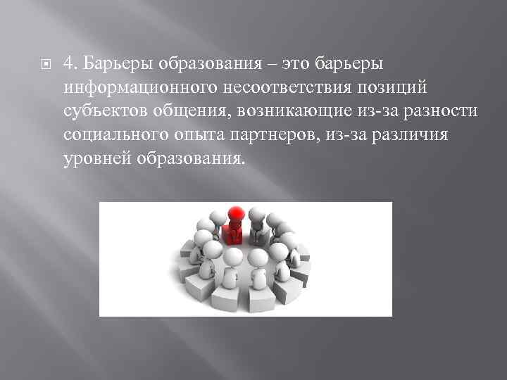  4. Барьеры образования – это барьеры информационного несоответствия позиций субъектов общения, возникающие из-за