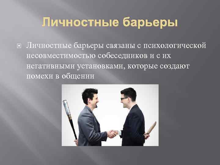 Личностные барьеры связаны с психологической несовместимостью собеседников и с их негативными установками, которые создают