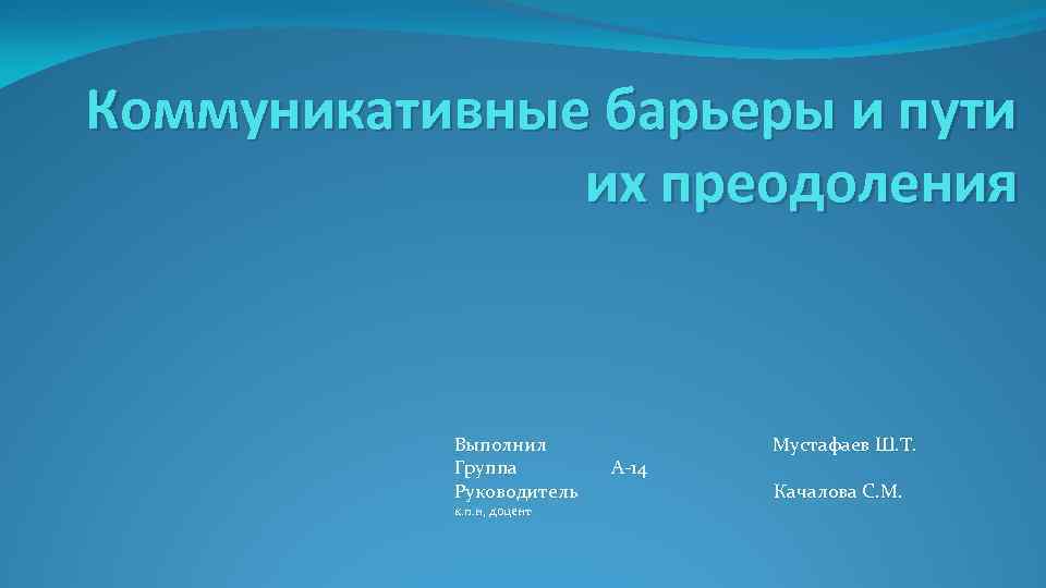 Коммуникативные барьеры и пути их преодоления Выполнил Группа Руководитель к. п. н, доцент А-14