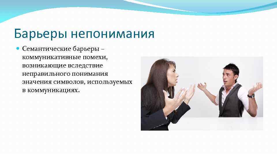 Барьеры непонимания Семантические барьеры – коммуникативные помехи, возникающие вследствие неправильного понимания значения символов, используемых