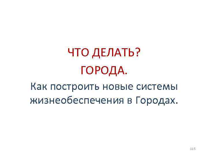 ЧТО ДЕЛАТЬ? ГОРОДА. Как построить новые системы жизнеобеспечения в Городах. 115 